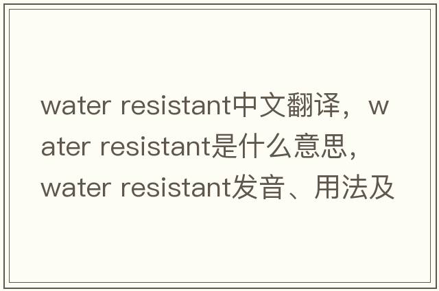 water resistant中文翻譯，water resistant是什么意思，water resistant發(fā)音、用法及例句