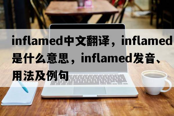 inflamed中文翻譯，inflamed是什么意思，inflamed發(fā)音、用法及例句
