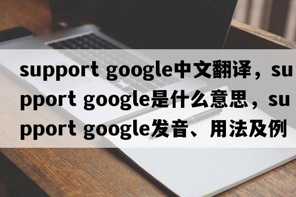 support google中文翻譯，support google是什么意思，support google發(fā)音、用法及例句