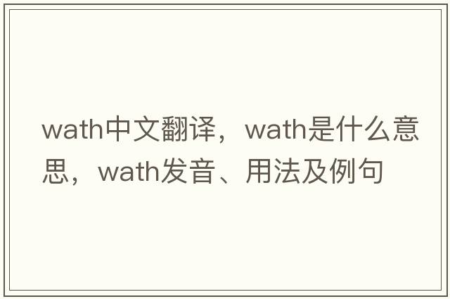 Wath中文翻譯，Wath是什么意思，Wath發(fā)音、用法及例句