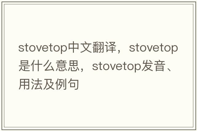stovetop中文翻譯，stovetop是什么意思，stovetop發(fā)音、用法及例句