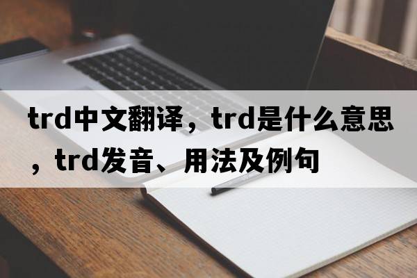 trd中文翻譯，trd是什么意思，trd發(fā)音、用法及例句