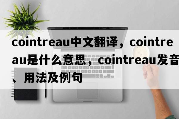 cointreau中文翻譯，cointreau是什么意思，cointreau發(fā)音、用法及例句
