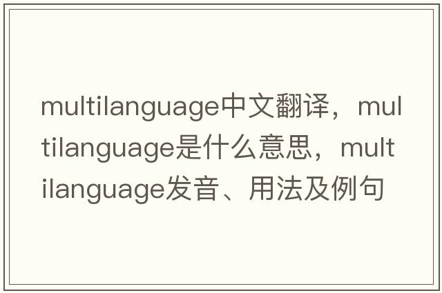 multilanguage中文翻譯，multilanguage是什么意思，multilanguage發(fā)音、用法及例句