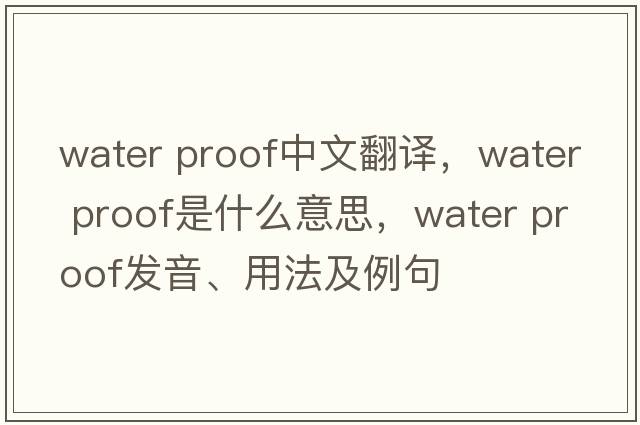water proof中文翻譯，water proof是什么意思，water proof發(fā)音、用法及例句