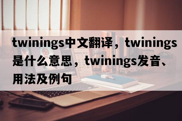 twinings中文翻譯，twinings是什么意思，twinings發(fā)音、用法及例句