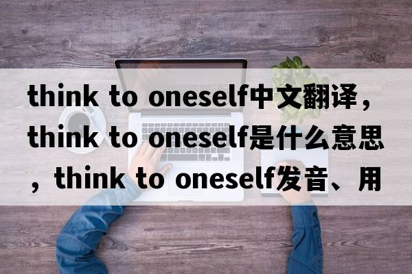 think to oneself中文翻譯，think to oneself是什么意思，think to oneself發(fā)音、用法及例句