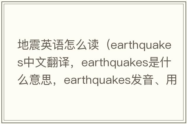 地震英語(yǔ)怎么讀（earthquakes中文翻譯，earthquakes是什么意思，earthquakes發(fā)音、用法及例句）
