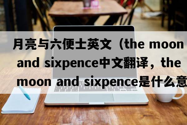 月亮與六便士英文（the moon and sixpence中文翻譯，the moon and sixpence是什么意思，the moon and sixpence發(fā)音、用法及例句）