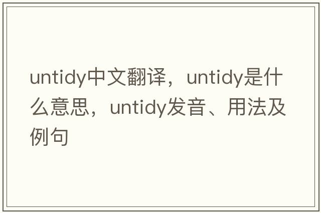 untidy中文翻譯，untidy是什么意思，untidy發(fā)音、用法及例句