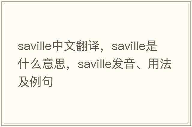 Saville中文翻譯，Saville是什么意思，Saville發(fā)音、用法及例句