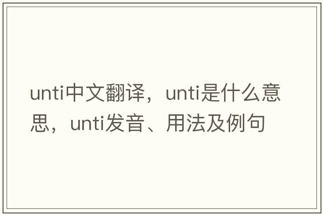 unti中文翻譯，unti是什么意思，unti發(fā)音、用法及例句