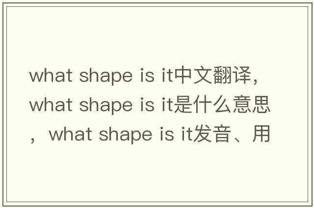 what shape is it中文翻譯，what shape is it是什么意思，what shape is it發(fā)音、用法及例句