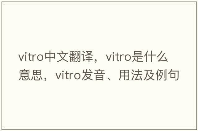 vitro中文翻譯，vitro是什么意思，vitro發(fā)音、用法及例句