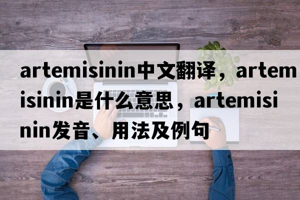 Artemisinin中文翻譯，Artemisinin是什么意思，Artemisinin發(fā)音、用法及例句