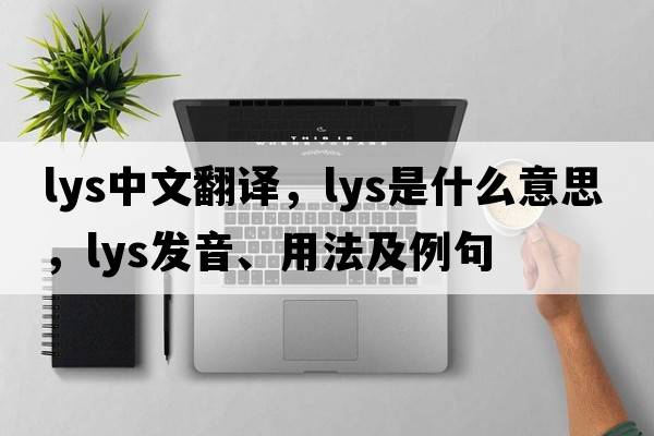 lys中文翻譯，lys是什么意思，lys發(fā)音、用法及例句