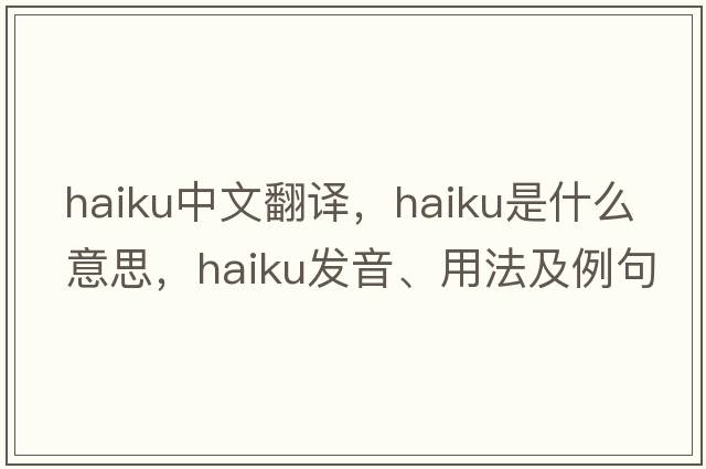 haiku中文翻譯，haiku是什么意思，haiku發(fā)音、用法及例句