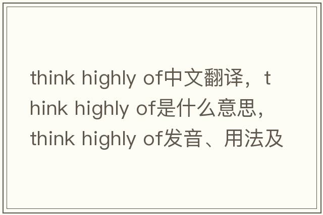 think highly of中文翻譯，think highly of是什么意思，think highly of發(fā)音、用法及例句