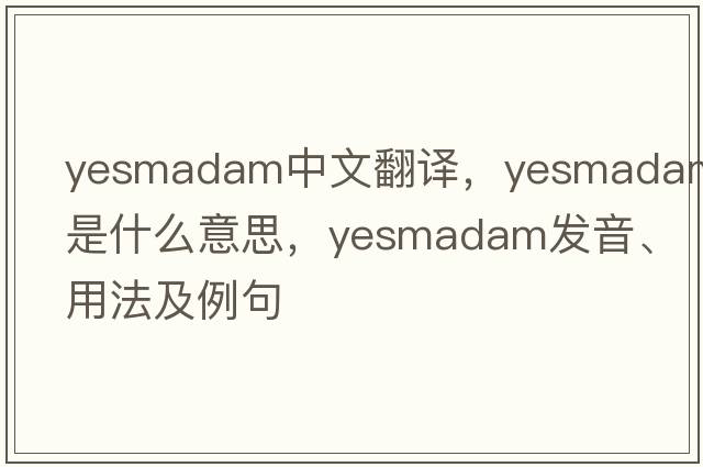 yesmadam中文翻譯，yesmadam是什么意思，yesmadam發(fā)音、用法及例句