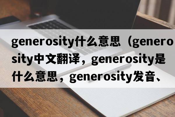 generosity什么意思（generosity中文翻譯，generosity是什么意思，generosity發(fā)音、用法及例句）