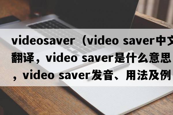 videosaver（video saver中文翻譯，video saver是什么意思，video saver發(fā)音、用法及例句）