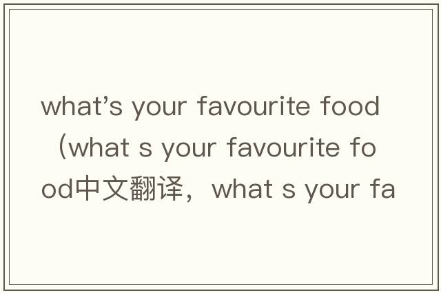 what's your favourite food（what s your favourite food中文翻譯，what s your favourite food是什么意思，what