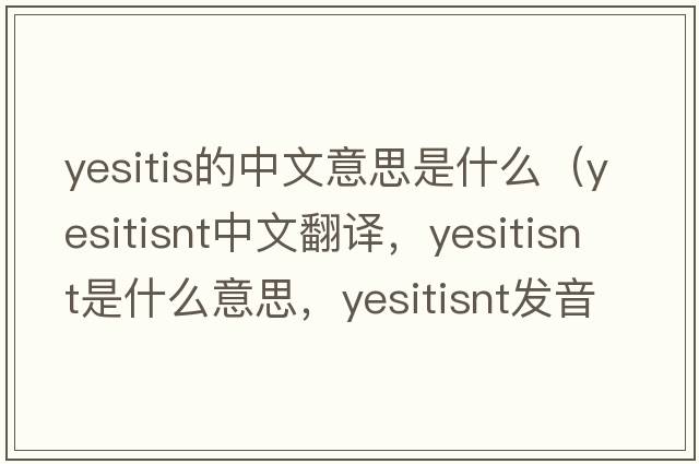 yesitis的中文意思是什么（yesitisnt中文翻譯，yesitisnt是什么意思，yesitisnt發(fā)音、用法及例句）