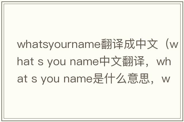 whatsyourname翻譯成中文（what s you name中文翻譯，what s you name是什么意思，what s you name發(fā)音、用法及例句）
