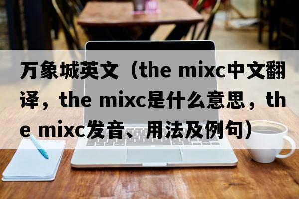 萬(wàn)象城英文（the mixc中文翻譯，the mixc是什么意思，the mixc發(fā)音、用法及例句）