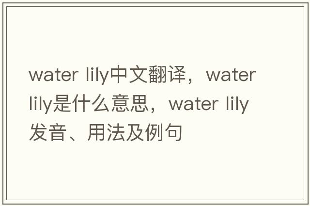 water lily中文翻譯，water lily是什么意思，water lily發(fā)音、用法及例句