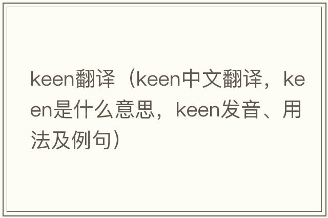 keen翻譯（keen中文翻譯，keen是什么意思，keen發(fā)音、用法及例句）