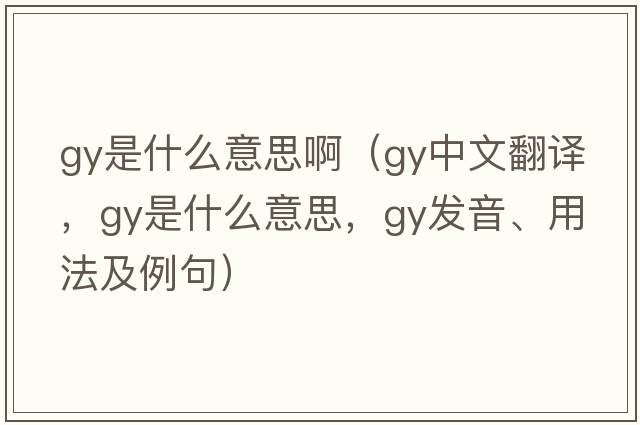 gy是什么意思?。╣y中文翻譯，gy是什么意思，gy發(fā)音、用法及例句）