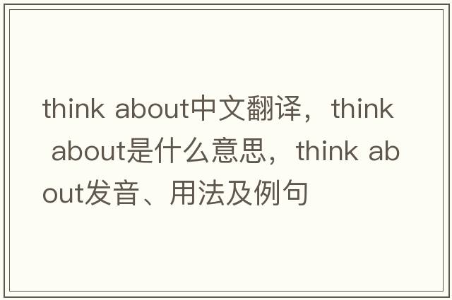 think about中文翻譯，think about是什么意思，think about發(fā)音、用法及例句