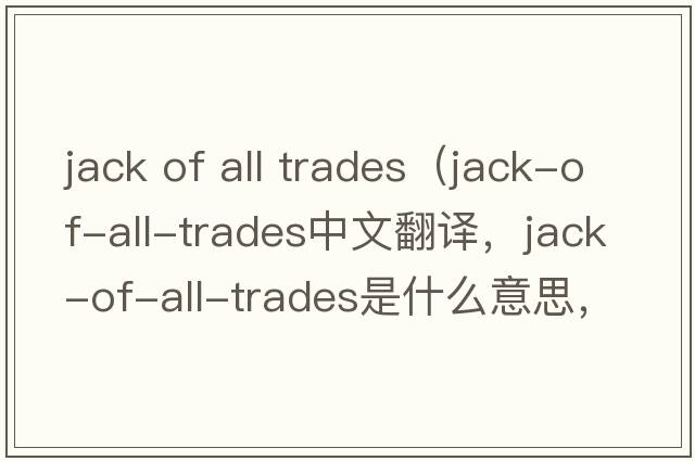 jack of all trades（jack-of-all-trades中文翻譯，jack-of-all-trades是什么意思，jack-of-all-trades發(fā)音、用法及例句）