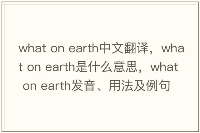 what on earth中文翻譯，what on earth是什么意思，what on earth發(fā)音、用法及例句