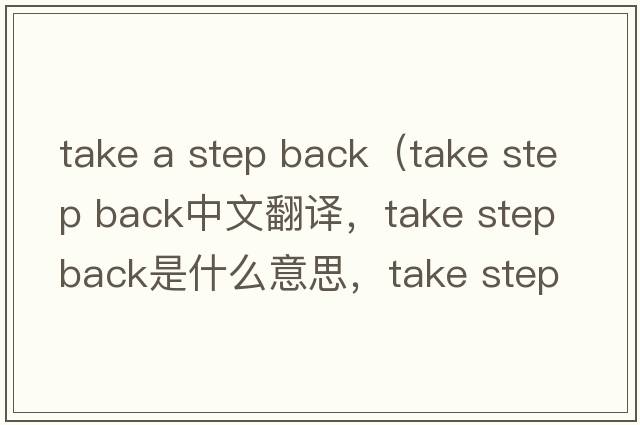 take a step back（take step back中文翻譯，take step back是什么意思，take step back發(fā)音、用法及例句）