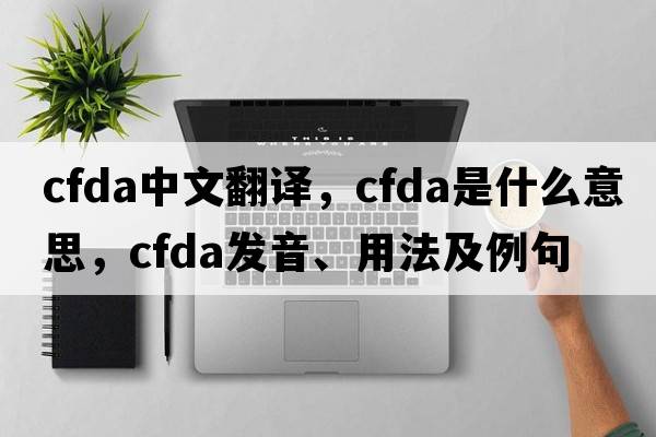 CFDA中文翻譯，CFDA是什么意思，CFDA發(fā)音、用法及例句