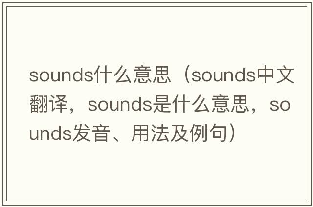 sounds什么意思（sounds中文翻譯，sounds是什么意思，sounds發(fā)音、用法及例句）