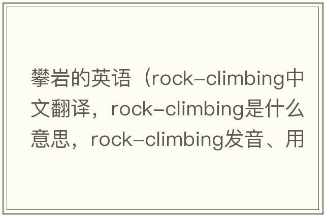 攀巖的英語(yǔ)（rock-climbing中文翻譯，rock-climbing是什么意思，rock-climbing發(fā)音、用法及例句）