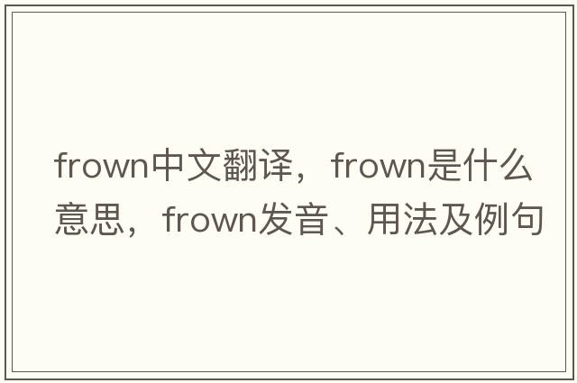 frown中文翻譯，frown是什么意思，frown發(fā)音、用法及例句