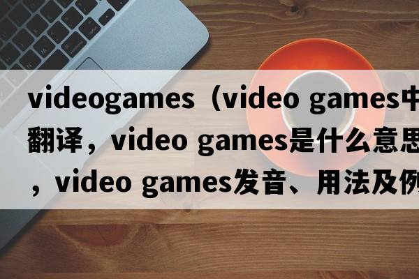 videogames（video games中文翻譯，video games是什么意思，video games發(fā)音、用法及例句）