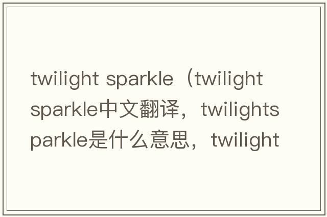 twilight sparkle（twilightsparkle中文翻譯，twilightsparkle是什么意思，twilightsparkle發(fā)音、用法及例句）
