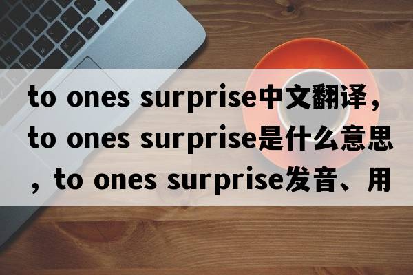 to ones surprise中文翻譯，to ones surprise是什么意思，to ones surprise發(fā)音、用法及例句
