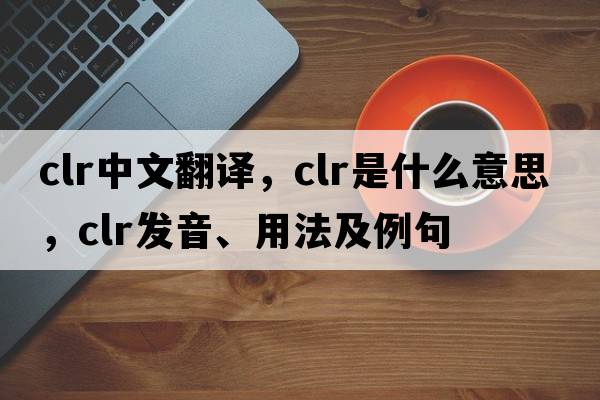 clr中文翻譯，clr是什么意思，clr發(fā)音、用法及例句
