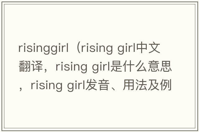 risinggirl（rising girl中文翻譯，rising girl是什么意思，rising girl發(fā)音、用法及例句）