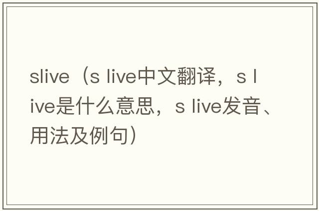 slive（s live中文翻譯，s live是什么意思，s live發(fā)音、用法及例句）