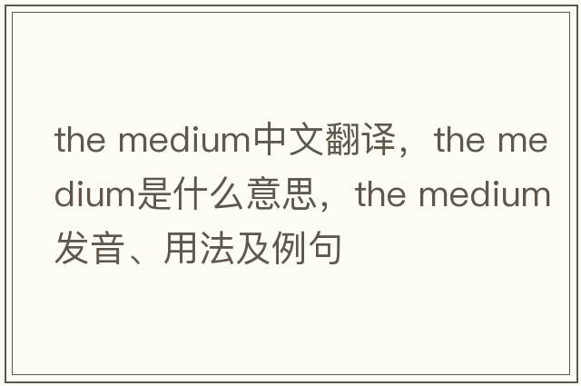 the medium中文翻譯，the medium是什么意思，the medium發(fā)音、用法及例句
