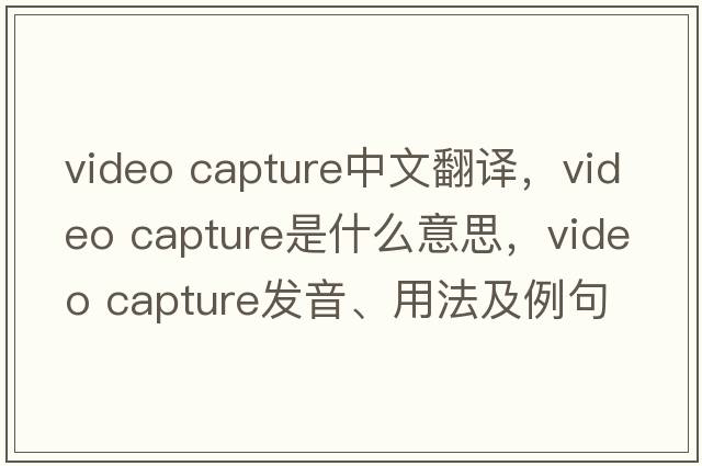 video capture中文翻譯，video capture是什么意思，video capture發(fā)音、用法及例句