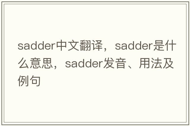 sadder中文翻譯，sadder是什么意思，sadder發(fā)音、用法及例句