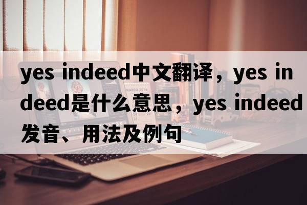 yes indeed中文翻譯，yes indeed是什么意思，yes indeed發(fā)音、用法及例句